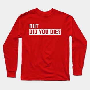 But Did You Die Long Sleeve T-Shirt